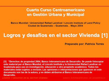 LOGROS Y DESAFIOS EN EL SECTOR VIVIENDA BANCO INTERAMERICANO DE DESARROLLO Cuarto Curso Centroamericano en Gestión Urbana y Municipal Banco Mundial / Universidad.