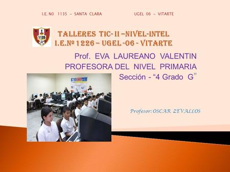 Prof. EVA LAUREANO VALENTIN PROFESORA DEL NIVEL PRIMARIA Sección - “4 Grado G ” I.E. N0 1135 - SANTA CLARA UGEL 06 - VITARTE Profesor: OSCAR ZEVALLOS.