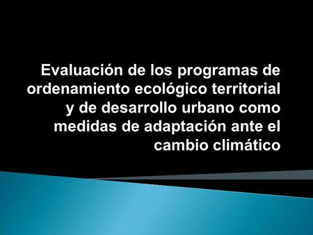 Evaluación de los programas de ordenamiento ecológico territorial y de desarrollo urbano como medidas de adaptación ante el cambio climático.