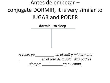 Antes de empezar – conjugate DORMIR, it is very similar to JUGAR and PODER dormir – to sleep A veces yo __________ en el sofá y mi hermano ___________.