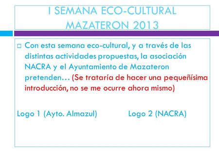 I SEMANA ECO-CULTURAL MAZATERON 2013  Con esta semana eco-cultural, y a través de las distintas actividades propuestas, la asociación NACRA y el Ayuntamiento.