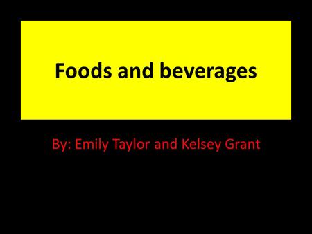 Foods and beverages By: Emily Taylor and Kelsey Grant.
