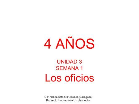 C.P. “Benedicto XIII”- Illueca (Zaragoza) Proyecto Innovación – Un plan lector 4 AÑOS UNIDAD 3 SEMANA 1 Los oficios.