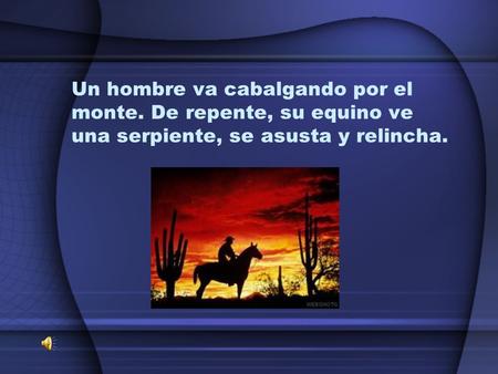 Un hombre va cabalgando por el monte. De repente, su equino ve una serpiente, se asusta y relincha.