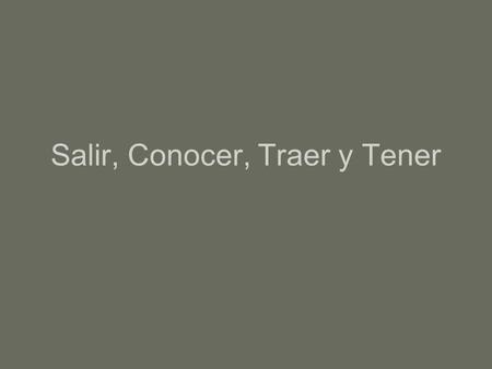 Salir, Conocer, Traer y Tener. Salir- to leave, to go out Salgo* Sales Sale Salimos Salen.