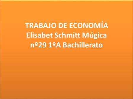 TRABAJO DE ECONOMÍA Elisabet Schmitt Múgica nº29 1ºA Bachillerato