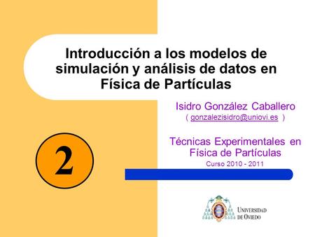 Introducción a los modelos de simulación y análisis de datos en Física de Partículas Isidro González Caballero (