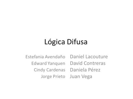 Lógica Difusa Estefania Avendaño Edward Yanquen Cindy Cardenas Jorge Prieto Daniel Lacouture David Contreras Daniela Pérez Juan Vega.