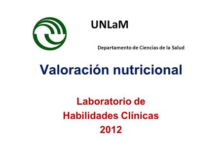 Valoración nutricional Laboratorio de Habilidades Clínicas 2012 UNLaM Departamento de Ciencias de la Salud.