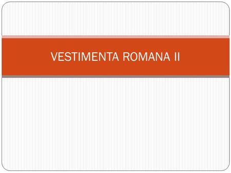 VESTIMENTA ROMANA II.