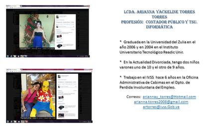 LCDA. ARIANNA YACKELINE TORRES TORRES PROFESIÓN: CONTADOR PÚBLICO y TSU. INFORMÁTICA * Graduada en la Universidad del Zulia en el año 2006 y en 2004 en.