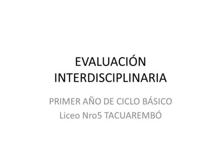 EVALUACIÓN INTERDISCIPLINARIA PRIMER AÑO DE CICLO BÁSICO Liceo Nro5 TACUAREMBÓ.