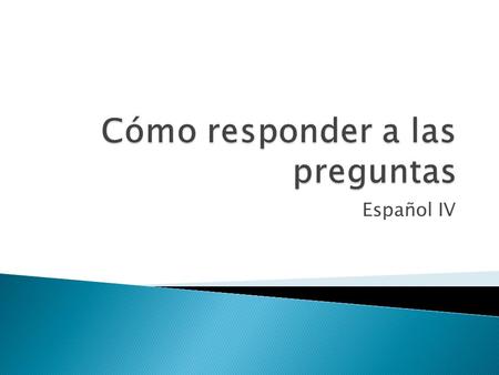 Español IV.  What type of question is it? ◦ Is it a YES/NO question? ◦ Is a question word (where, when, etc.) present?