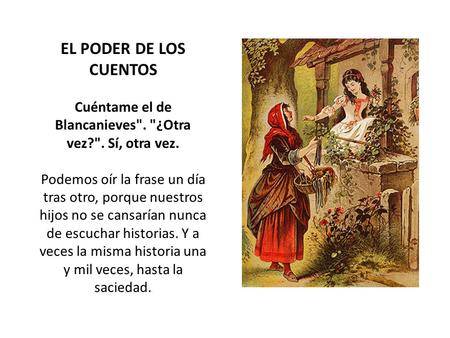 EL PODER DE LOS CUENTOS Cuéntame el de Blancanieves. ¿Otra vez?. Sí, otra vez. Podemos oír la frase un día tras otro, porque nuestros hijos no se cansarían.