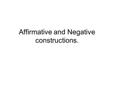 Affirmative and Negative constructions.