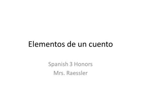 Elementos de un cuento Spanish 3 Honors Mrs. Raessler.