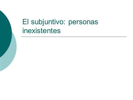 El subjuntivo: personas inexistentes Uso  Cuando no sabemos si existe alguien (o alguna cosa).  Necesito a alguien que…  ¿Hay alguien que…?