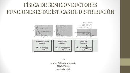 FÍSICA DE SEMICONDUCTORES FUNCIONES ESTADÍSTICAS DE DISTRIBUCIÓN UN Andrés Felipe Mondragón fsc20Andres Junio de 2015.