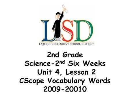 2nd Grade Science-2 nd Six Weeks Unit 4, Lesson 2 CScope Vocabulary Words 2009-20010.