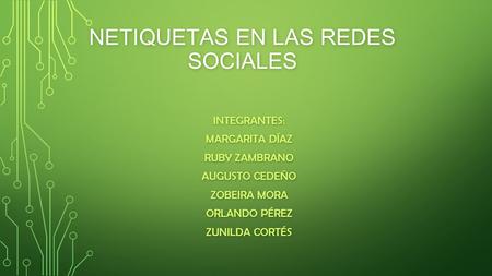 NETIQUETAS EN LAS REDES SOCIALES INTEGRANTES: MARGARITA DÍAZ RUBY ZAMBRANO AUGUSTO CEDEÑO ZOBEIRA MORA ORLANDO PÉREZ ZUNILDA CORTÉS.