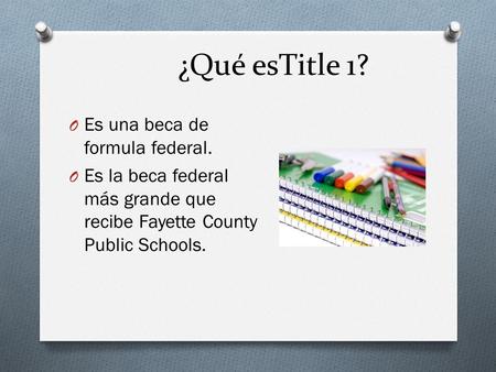 ¿Qué esTitle 1? O Es una beca de formula federal. O Es la beca federal más grande que recibe Fayette County Public Schools.