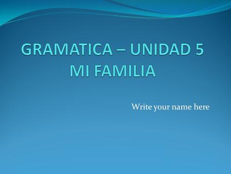 Write your name here. “TENER” Yo Tú Usted Él Ella Ese, esa tengo tienes tiene Nosotros Nosotras Vosotros(as) Ustedes Ellos Ellas Esos, esas tenemos tenéis.