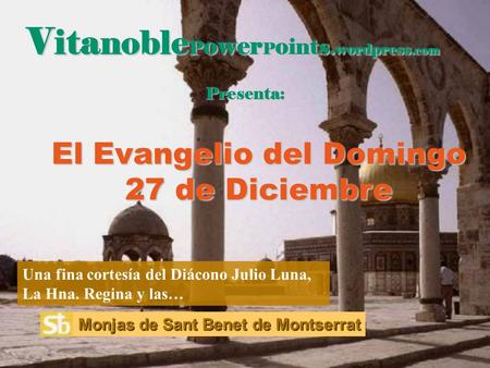 V ita noble P ower P o ints. wordpress.com Presenta: El Evangelio del Domingo 27 de Diciembre Una fina cortesía del Diácono Julio Luna, La Hna. Regina.