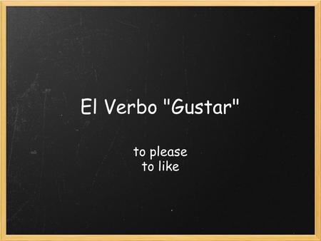 El Verbo Gustar to please to like. The verb GUSTAR is used to express likes. Me gusta... Te gusta... Le gusta I like... You like... (informal) He/she.