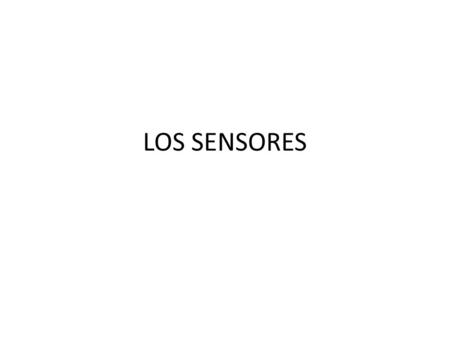 LOS SENSORES. ¿Qué es un sensor? ¿Cómo se clasifican?