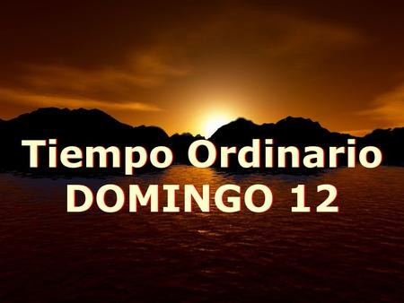 Tiempo Ordinario DOMINGO 12 Tiempo Ordinario DOMINGO 12.