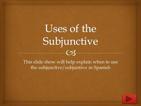 This slide show will help explain when to use the subjunctive/subjuntivo in Spanish.