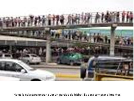 No es la cola para entrar a ver un partido de fútbol. Es para comprar alimentos.