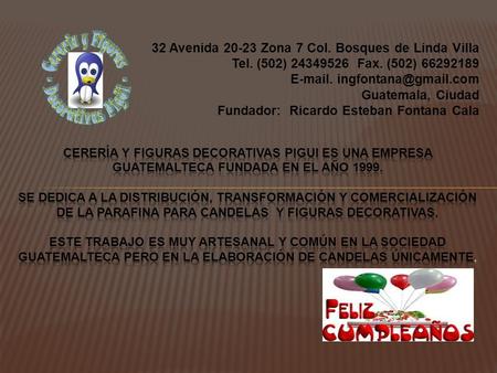 32 Avenida 20-23 Zona 7 Col. Bosques de Linda Villa Tel. (502) 24349526 Fax. (502) 66292189  . Guatemala, Ciudad Fundador: Ricardo.