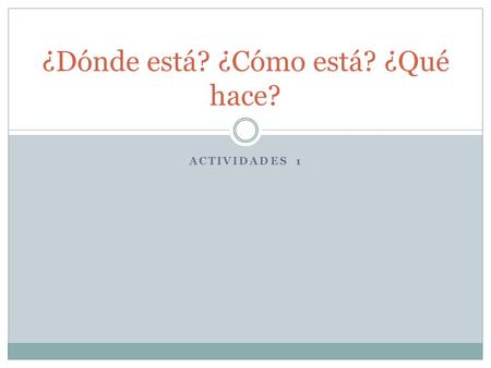 ACTIVIDADES 1 ¿Dónde está? ¿Cómo está? ¿Qué hace?.