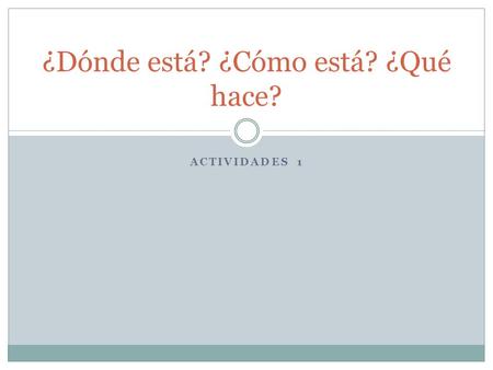 ACTIVIDADES 1 ¿Dónde está? ¿Cómo está? ¿Qué hace?.