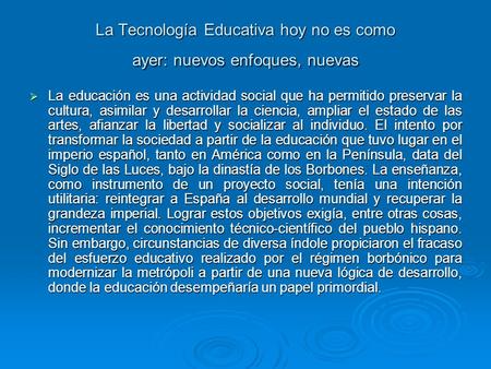 La Tecnología Educativa hoy no es como ayer: nuevos enfoques, nuevas  La educación es una actividad social que ha permitido preservar la cultura, asimilar.