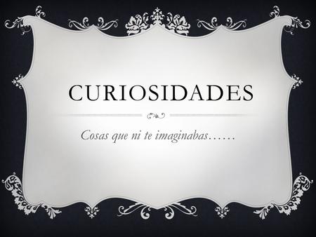 CURIOSIDADES Cosas que ni te imaginabas……. ¿Sabias que……?  1. Las hormigas son los seres más parecidos a los humanos en diferentes aspectos: hacen guerras,