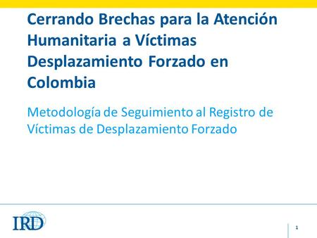 1 Cerrando Brechas para la Atención Humanitaria a Víctimas Desplazamiento Forzado en Colombia Metodología de Seguimiento al Registro de Víctimas de Desplazamiento.