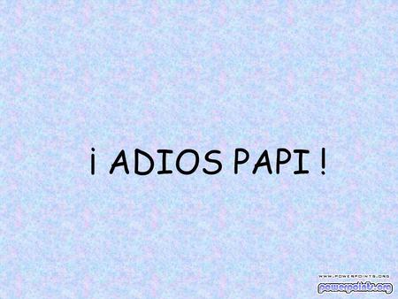 ¡ ADIOS PAPI !.