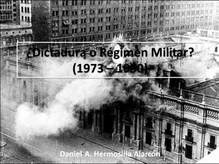 ¿Dictadura o Régimen Militar? (1973 – 1990)
