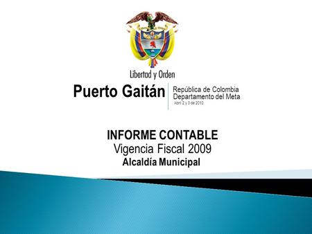 Puerto Gaitán INFORME CONTABLE Vigencia Fiscal 2009 República de Colombia Departamento del Meta Abril 2 y 3 de 2010 Alcaldía Municipal.