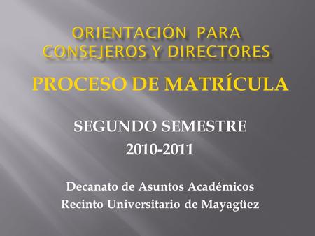PROCESO DE MATRÍCULA SEGUNDO SEMESTRE 2010-2011 Decanato de Asuntos Académicos Recinto Universitario de Mayagüez.