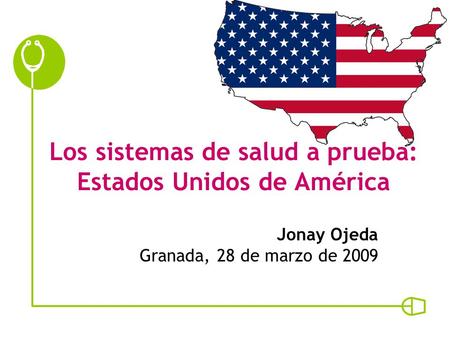 Los sistemas de salud a prueba: Estados Unidos de América Jonay Ojeda Granada, 28 de marzo de 2009.