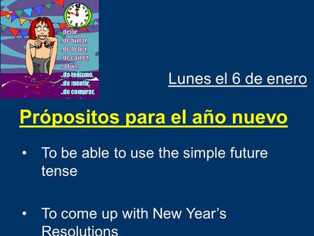 Lunes el 6 de enero To be able to use the simple future tense To come up with New Year’s Resolutions Própositos para el año nuevo.