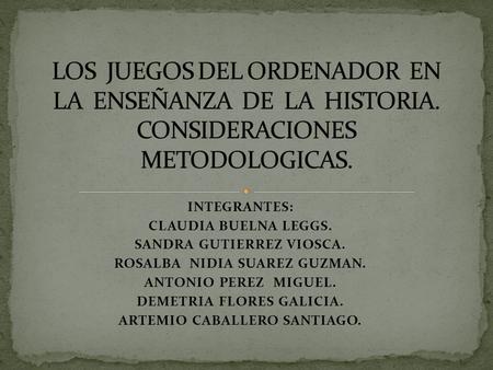 INTEGRANTES: CLAUDIA BUELNA LEGGS. SANDRA GUTIERREZ VIOSCA. ROSALBA NIDIA SUAREZ GUZMAN. ANTONIO PEREZ MIGUEL. DEMETRIA FLORES GALICIA. ARTEMIO CABALLERO.