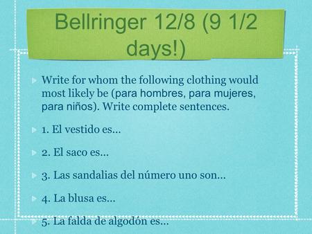 Bellringer 12/8 (9 1/2 days!) Write for whom the following clothing would most likely be ( para hombres, para mujeres, para niños ). Write complete sentences.