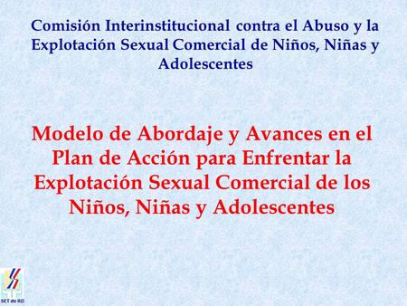 SET de RD Comisión Interinstitucional contra el Abuso y la Explotación Sexual Comercial de Niños, Niñas y Adolescentes Modelo de Abordaje y Avances en.