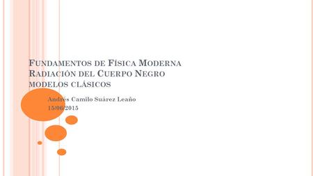 F UNDAMENTOS DE F ÍSICA M ODERNA R ADIACIÓN DEL C UERPO N EGRO MODELOS CLÁSICOS Andrés Camilo Suárez Leaño 15/06/2015.