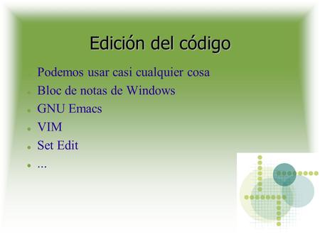 Edición del código Podemos usar casi cualquier cosa Bloc de notas de Windows GNU Emacs VIM Set Edit...