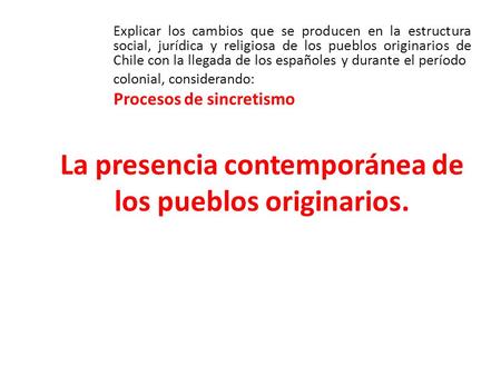 La presencia contemporánea de los pueblos originarios. Explicar los cambios que se producen en la estructura social, jurídica y religiosa de los pueblos.
